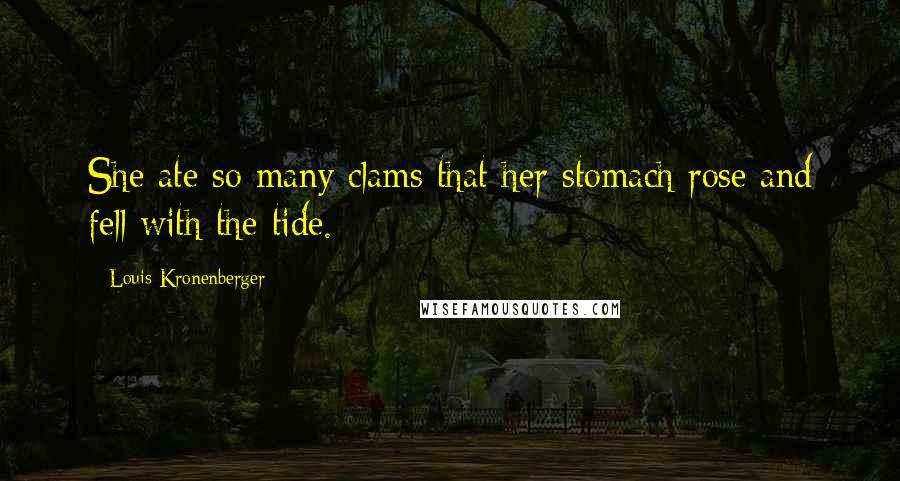 Louis Kronenberger Quotes: She ate so many clams that her stomach rose and fell with the tide.