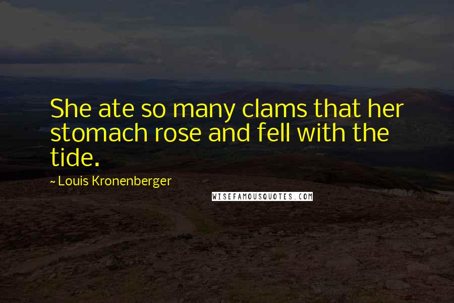 Louis Kronenberger Quotes: She ate so many clams that her stomach rose and fell with the tide.