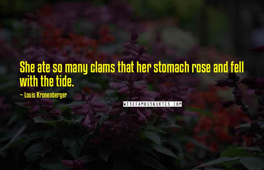 Louis Kronenberger Quotes: She ate so many clams that her stomach rose and fell with the tide.