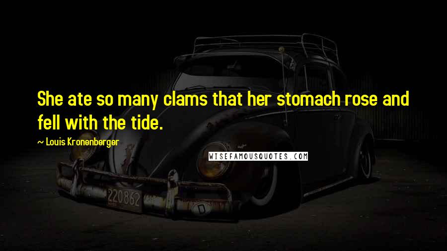 Louis Kronenberger Quotes: She ate so many clams that her stomach rose and fell with the tide.