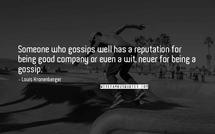 Louis Kronenberger Quotes: Someone who gossips well has a reputation for being good company or even a wit, never for being a gossip.