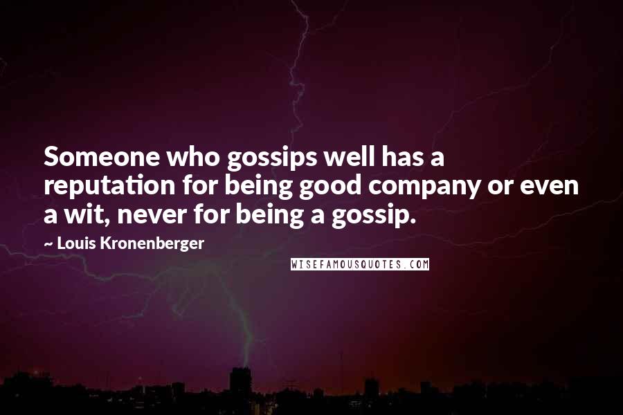 Louis Kronenberger Quotes: Someone who gossips well has a reputation for being good company or even a wit, never for being a gossip.