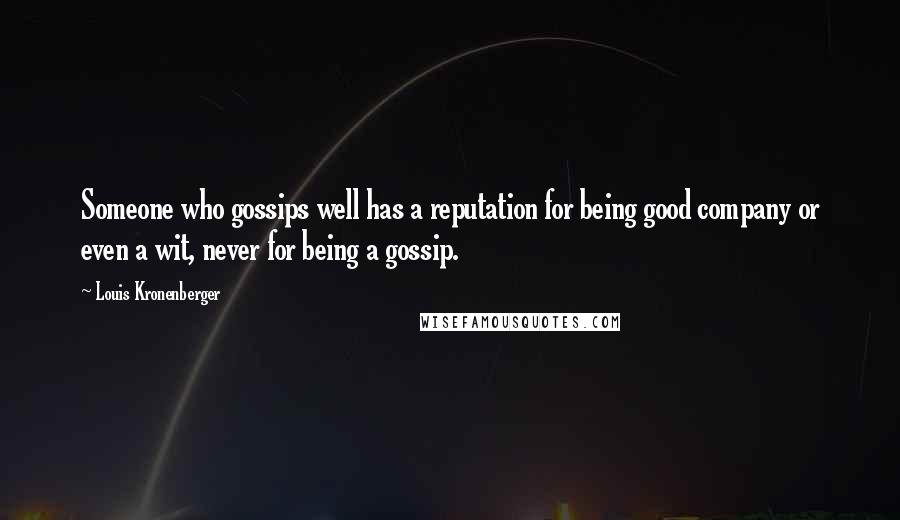 Louis Kronenberger Quotes: Someone who gossips well has a reputation for being good company or even a wit, never for being a gossip.