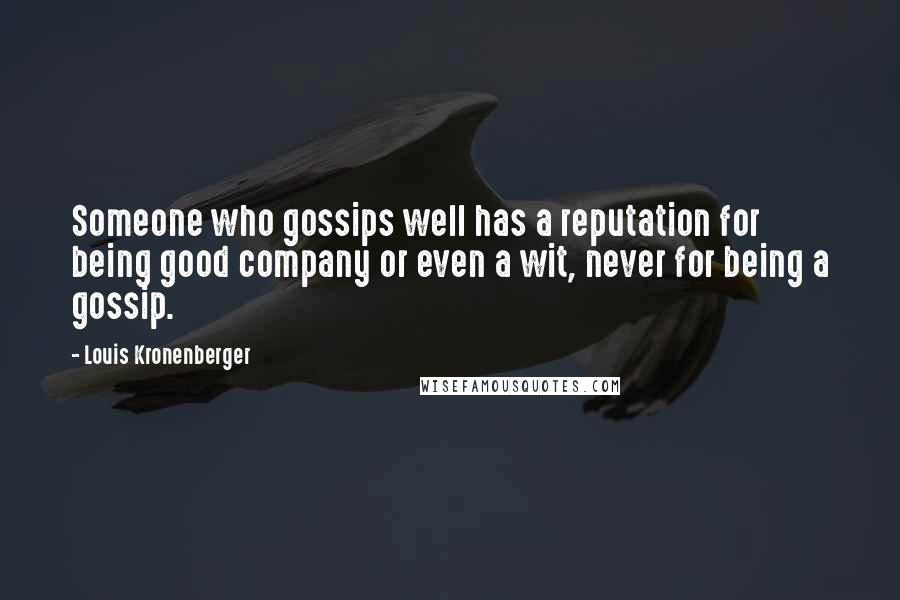 Louis Kronenberger Quotes: Someone who gossips well has a reputation for being good company or even a wit, never for being a gossip.