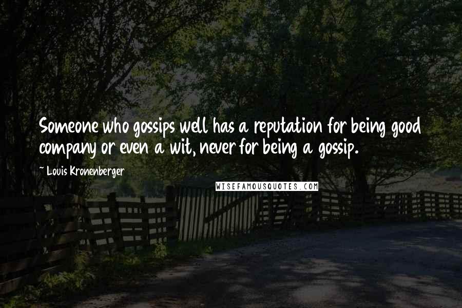 Louis Kronenberger Quotes: Someone who gossips well has a reputation for being good company or even a wit, never for being a gossip.