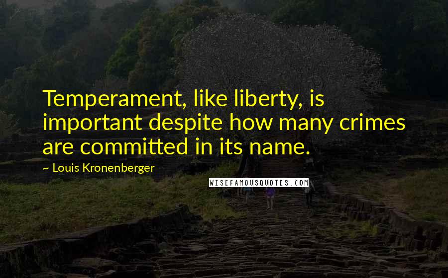 Louis Kronenberger Quotes: Temperament, like liberty, is important despite how many crimes are committed in its name.