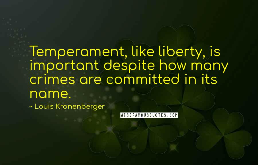 Louis Kronenberger Quotes: Temperament, like liberty, is important despite how many crimes are committed in its name.