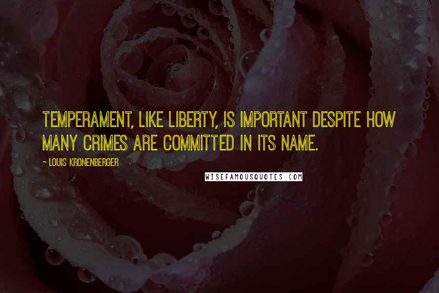 Louis Kronenberger Quotes: Temperament, like liberty, is important despite how many crimes are committed in its name.