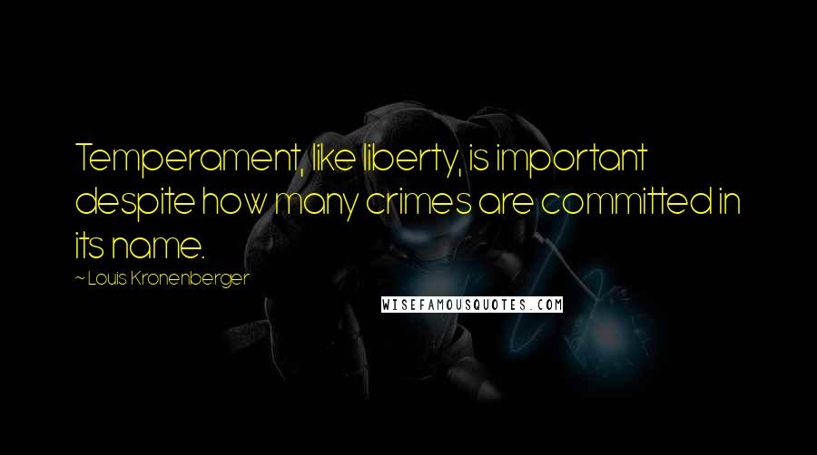 Louis Kronenberger Quotes: Temperament, like liberty, is important despite how many crimes are committed in its name.