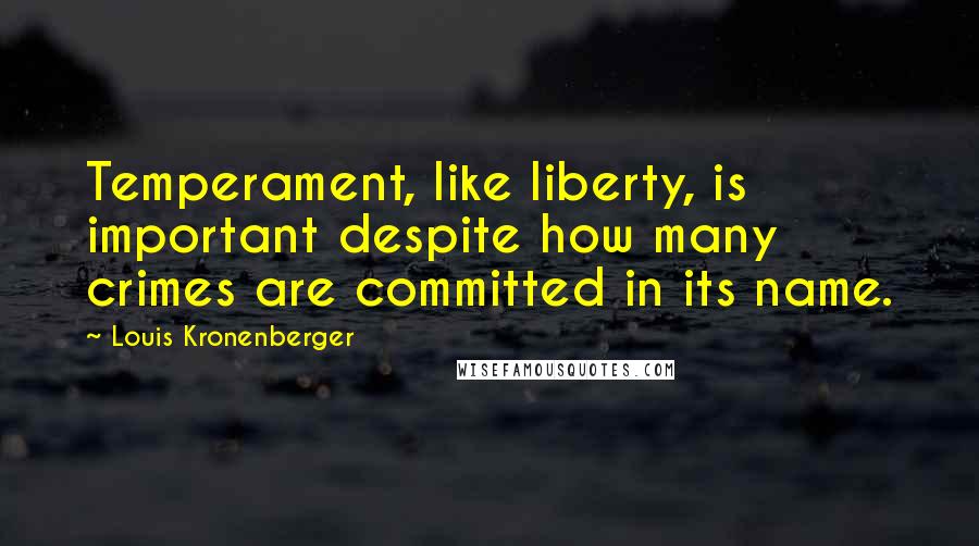 Louis Kronenberger Quotes: Temperament, like liberty, is important despite how many crimes are committed in its name.