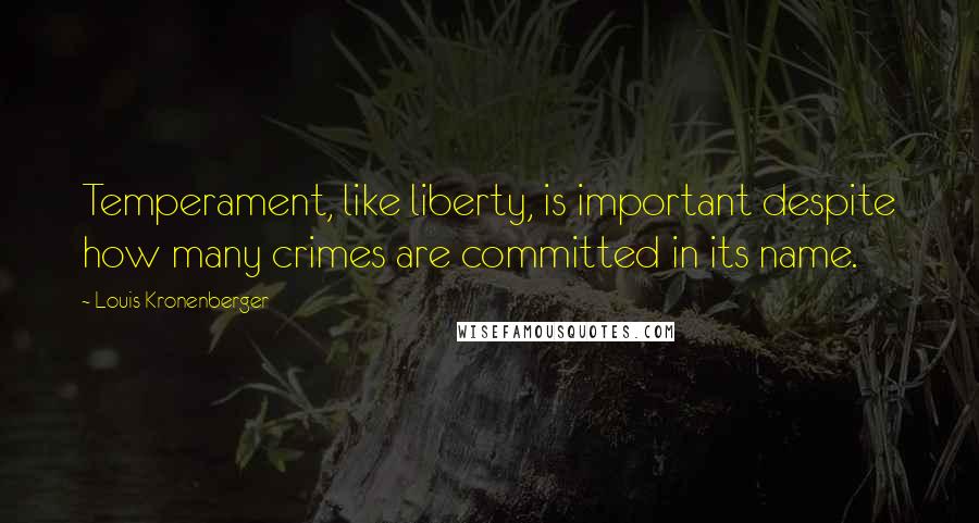 Louis Kronenberger Quotes: Temperament, like liberty, is important despite how many crimes are committed in its name.