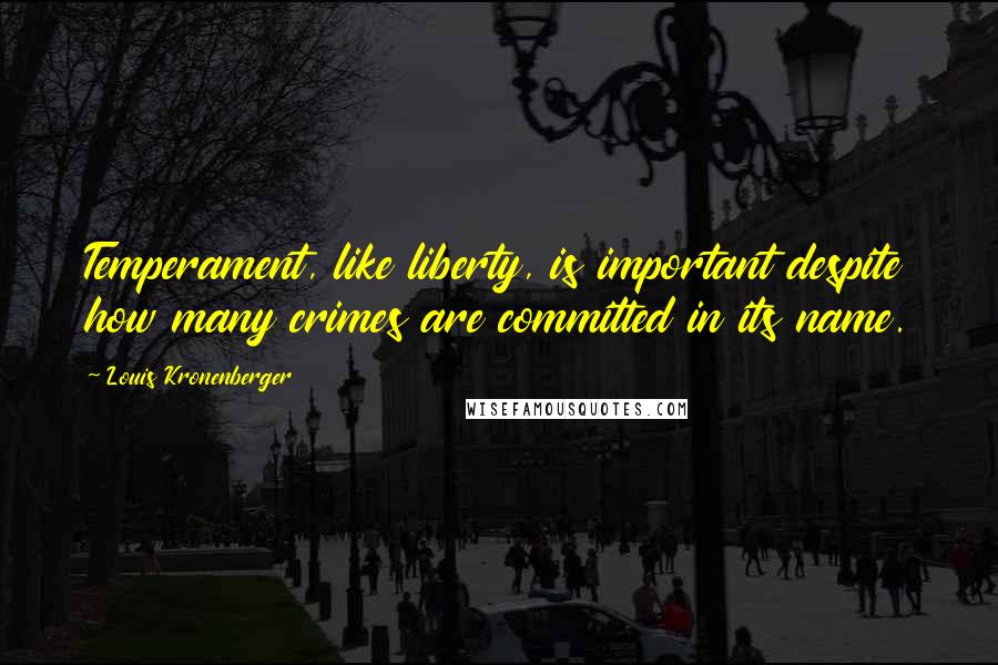 Louis Kronenberger Quotes: Temperament, like liberty, is important despite how many crimes are committed in its name.