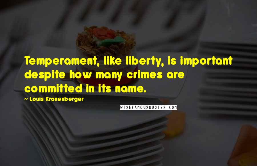 Louis Kronenberger Quotes: Temperament, like liberty, is important despite how many crimes are committed in its name.