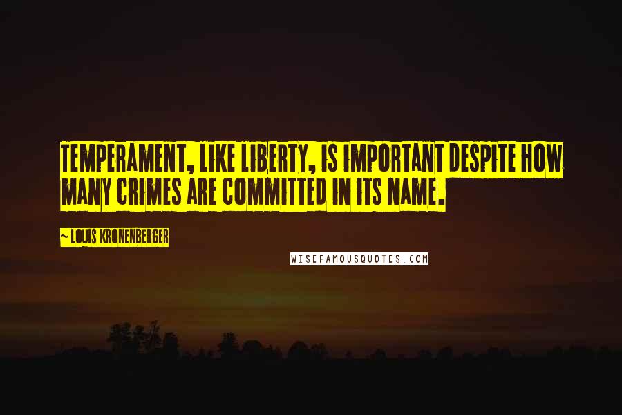 Louis Kronenberger Quotes: Temperament, like liberty, is important despite how many crimes are committed in its name.