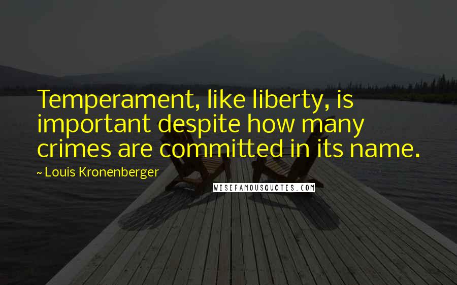 Louis Kronenberger Quotes: Temperament, like liberty, is important despite how many crimes are committed in its name.