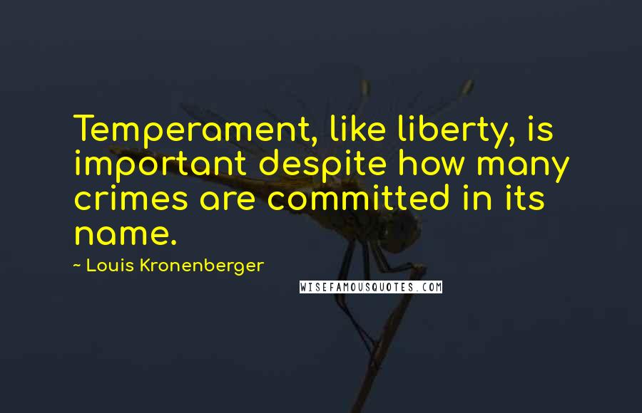 Louis Kronenberger Quotes: Temperament, like liberty, is important despite how many crimes are committed in its name.