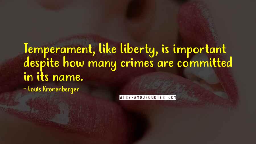 Louis Kronenberger Quotes: Temperament, like liberty, is important despite how many crimes are committed in its name.