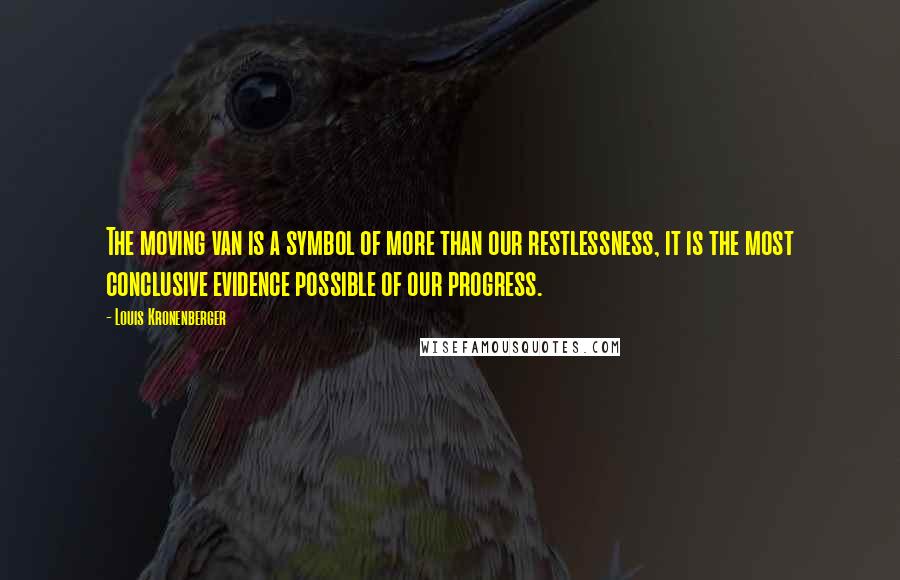Louis Kronenberger Quotes: The moving van is a symbol of more than our restlessness, it is the most conclusive evidence possible of our progress.