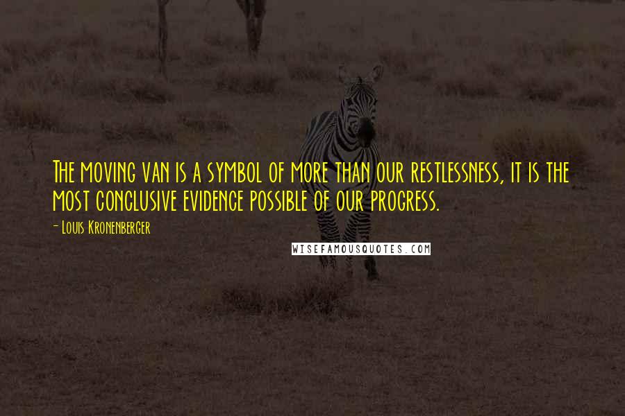 Louis Kronenberger Quotes: The moving van is a symbol of more than our restlessness, it is the most conclusive evidence possible of our progress.