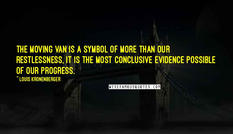 Louis Kronenberger Quotes: The moving van is a symbol of more than our restlessness, it is the most conclusive evidence possible of our progress.