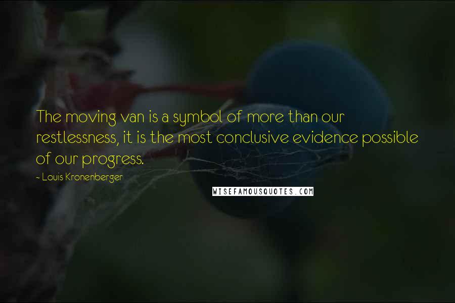 Louis Kronenberger Quotes: The moving van is a symbol of more than our restlessness, it is the most conclusive evidence possible of our progress.