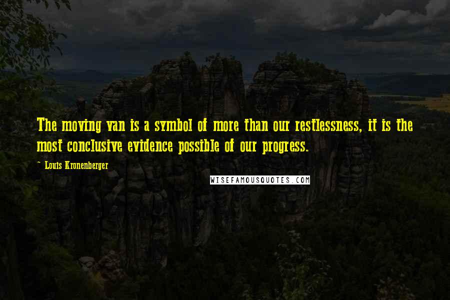 Louis Kronenberger Quotes: The moving van is a symbol of more than our restlessness, it is the most conclusive evidence possible of our progress.