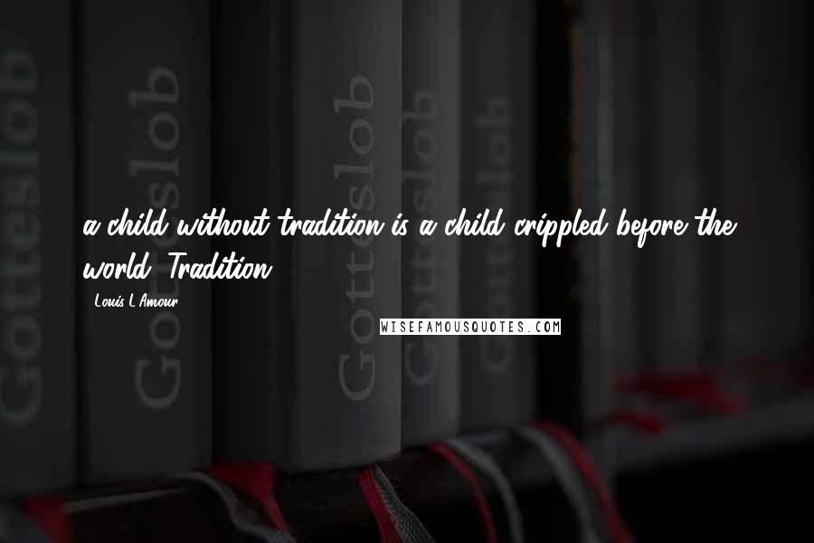 Louis L'Amour Quotes: a child without tradition is a child crippled before the world. Tradition