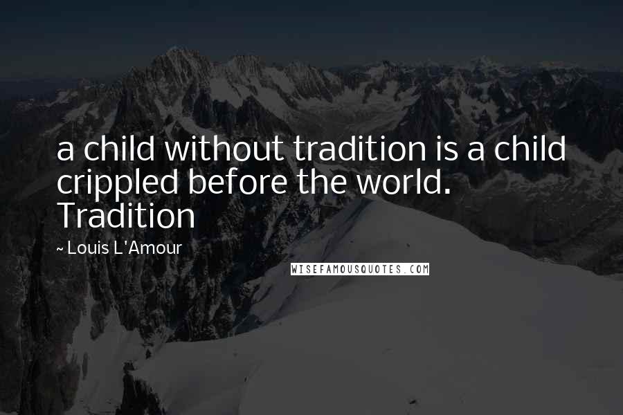 Louis L'Amour Quotes: a child without tradition is a child crippled before the world. Tradition