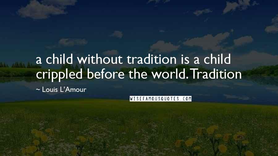 Louis L'Amour Quotes: a child without tradition is a child crippled before the world. Tradition