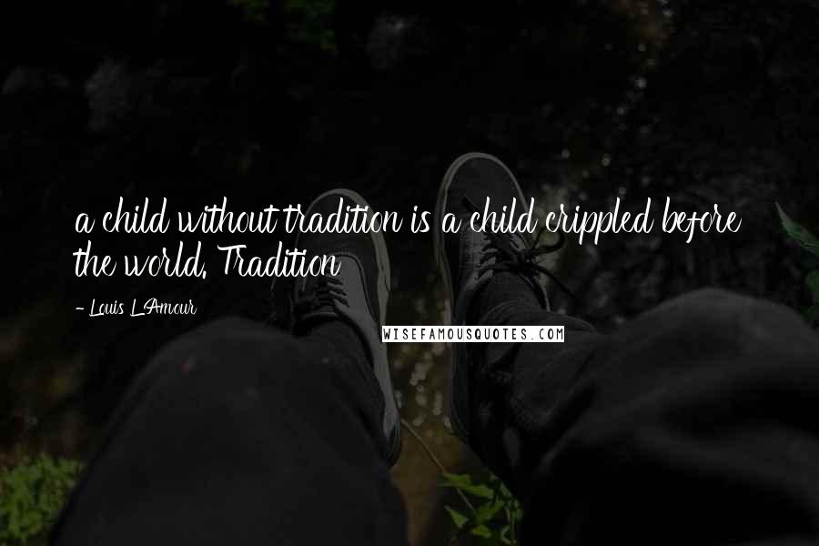 Louis L'Amour Quotes: a child without tradition is a child crippled before the world. Tradition