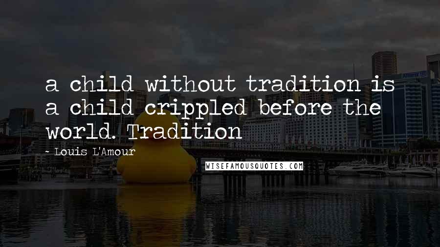 Louis L'Amour Quotes: a child without tradition is a child crippled before the world. Tradition