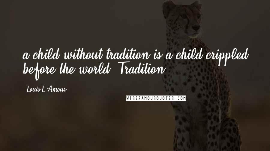 Louis L'Amour Quotes: a child without tradition is a child crippled before the world. Tradition