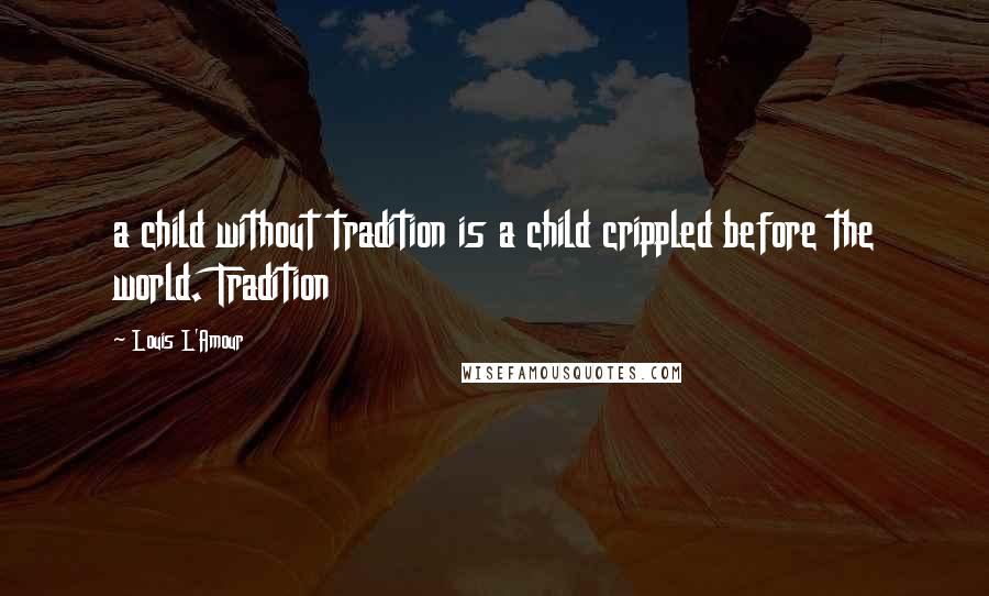 Louis L'Amour Quotes: a child without tradition is a child crippled before the world. Tradition