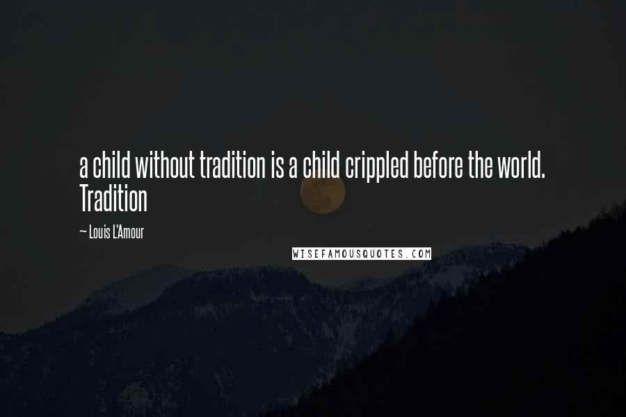 Louis L'Amour Quotes: a child without tradition is a child crippled before the world. Tradition