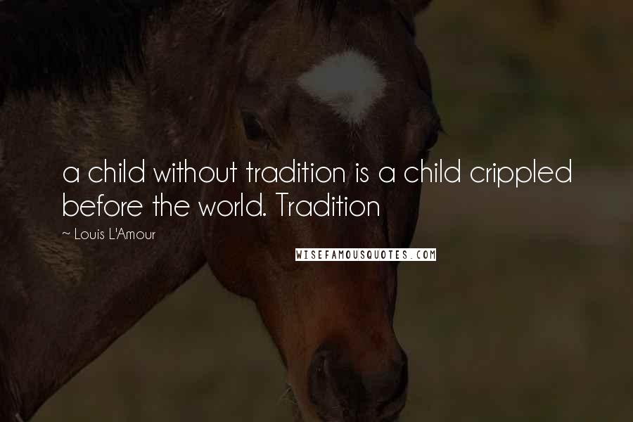 Louis L'Amour Quotes: a child without tradition is a child crippled before the world. Tradition