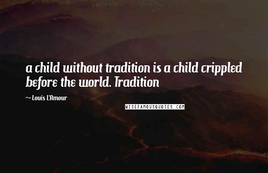 Louis L'Amour Quotes: a child without tradition is a child crippled before the world. Tradition