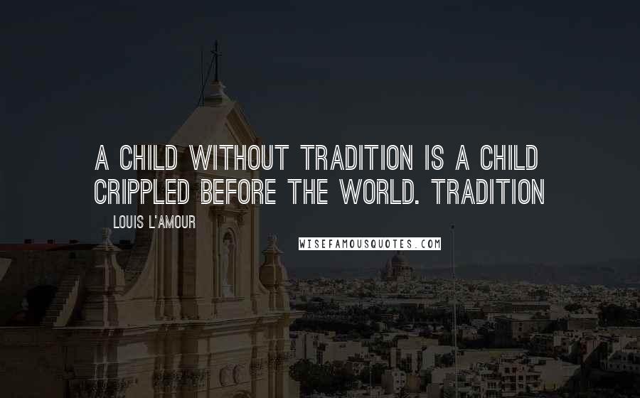 Louis L'Amour Quotes: a child without tradition is a child crippled before the world. Tradition