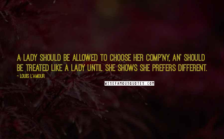 Louis L'Amour Quotes: A lady should be allowed to choose her comp'ny, an' should be treated like a lady until she shows she prefers different.