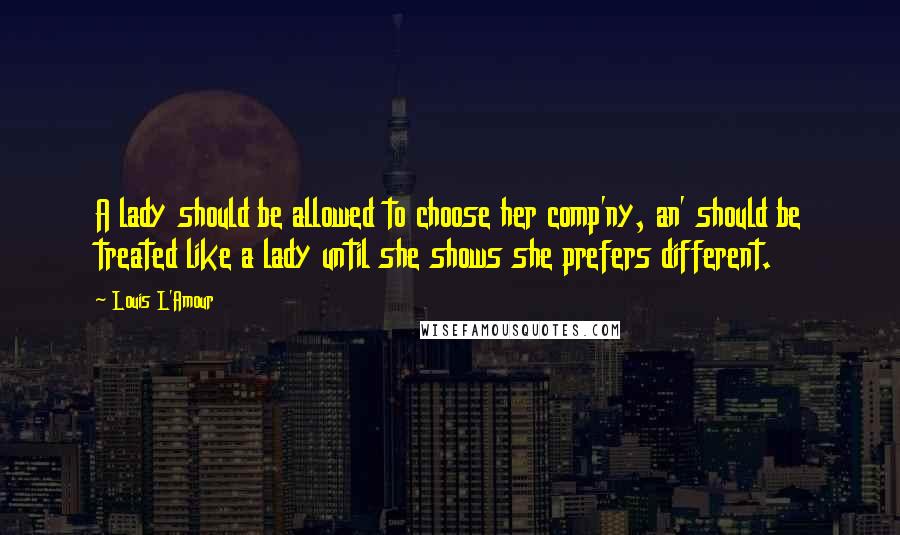 Louis L'Amour Quotes: A lady should be allowed to choose her comp'ny, an' should be treated like a lady until she shows she prefers different.