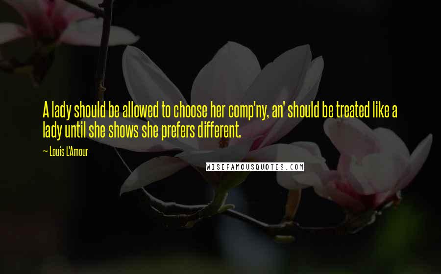 Louis L'Amour Quotes: A lady should be allowed to choose her comp'ny, an' should be treated like a lady until she shows she prefers different.