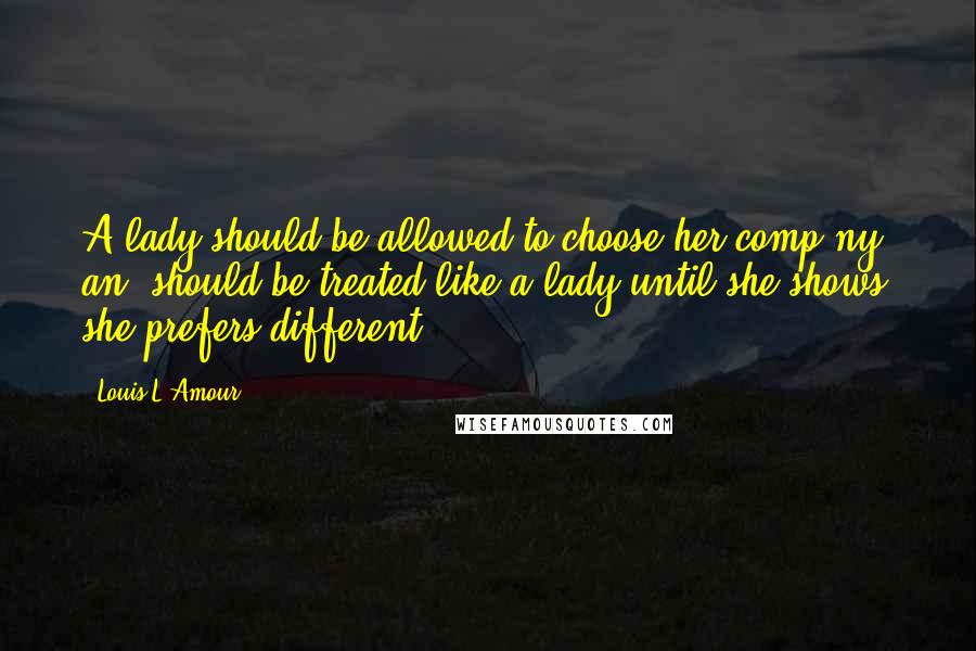 Louis L'Amour Quotes: A lady should be allowed to choose her comp'ny, an' should be treated like a lady until she shows she prefers different.