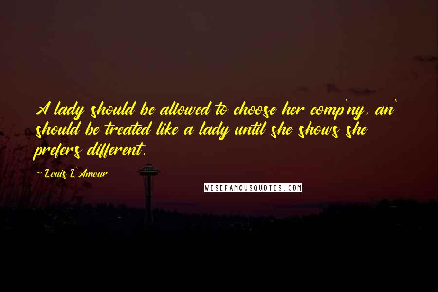 Louis L'Amour Quotes: A lady should be allowed to choose her comp'ny, an' should be treated like a lady until she shows she prefers different.