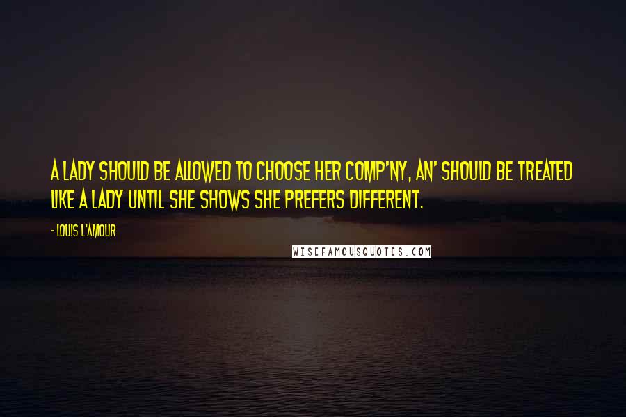 Louis L'Amour Quotes: A lady should be allowed to choose her comp'ny, an' should be treated like a lady until she shows she prefers different.