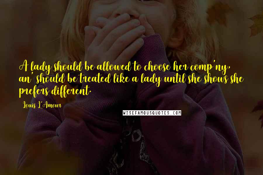 Louis L'Amour Quotes: A lady should be allowed to choose her comp'ny, an' should be treated like a lady until she shows she prefers different.