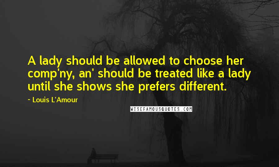 Louis L'Amour Quotes: A lady should be allowed to choose her comp'ny, an' should be treated like a lady until she shows she prefers different.
