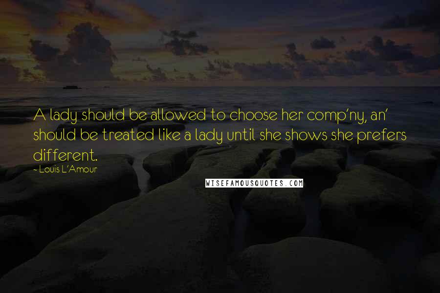 Louis L'Amour Quotes: A lady should be allowed to choose her comp'ny, an' should be treated like a lady until she shows she prefers different.