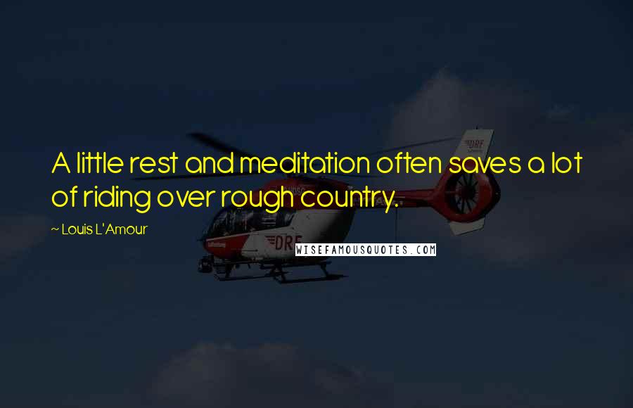 Louis L'Amour Quotes: A little rest and meditation often saves a lot of riding over rough country.