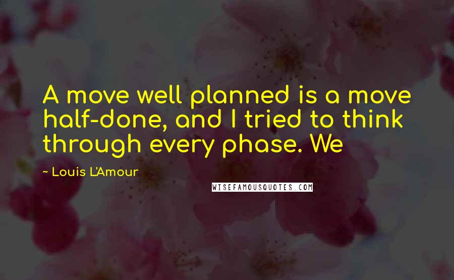 Louis L'Amour Quotes: A move well planned is a move half-done, and I tried to think through every phase. We