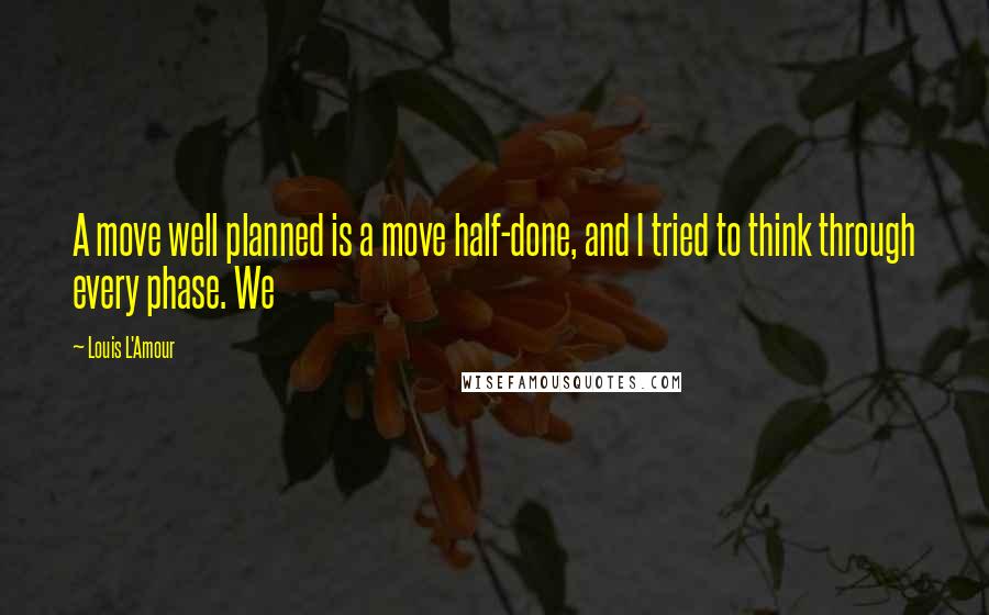 Louis L'Amour Quotes: A move well planned is a move half-done, and I tried to think through every phase. We