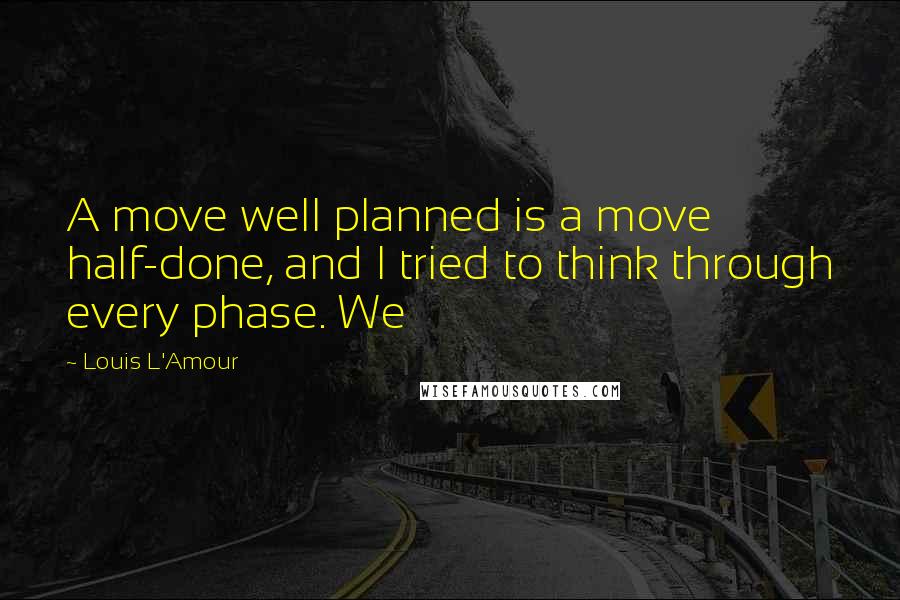 Louis L'Amour Quotes: A move well planned is a move half-done, and I tried to think through every phase. We